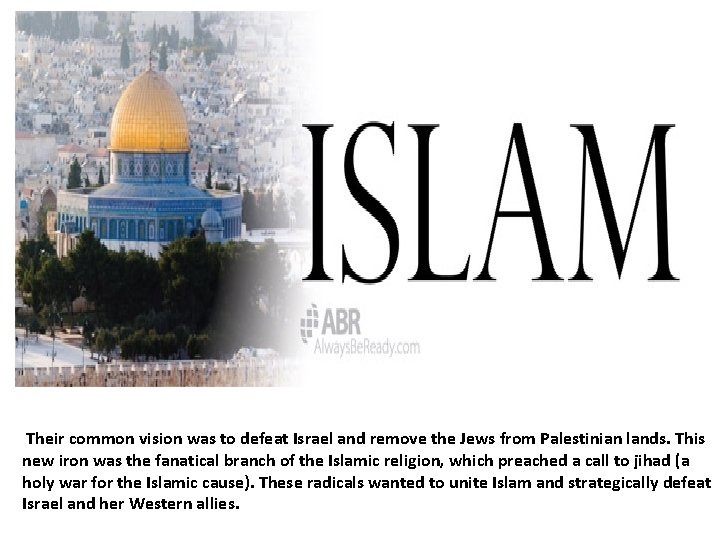 Their common vision was to defeat Israel and remove the Jews from Palestinian Their common vision was to defeat Israel and remove the Jews from Palestinian