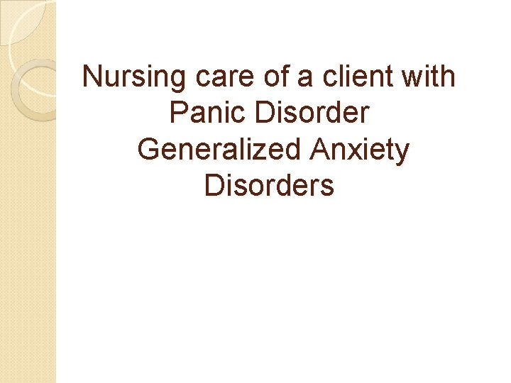 Nursing care of a client with Panic Disorder Generalized Anxiety Disorders Nursing care of a client with Panic Disorder Generalized Anxiety Disorders