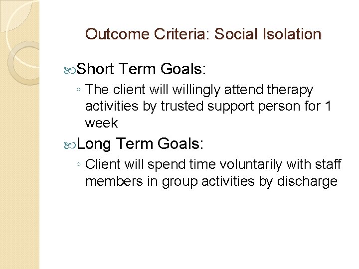 Outcome Criteria: Social Isolation Short Term Goals: ◦ The client willingly attend therapy activities Outcome Criteria: Social Isolation Short Term Goals: ◦ The client willingly attend therapy activities