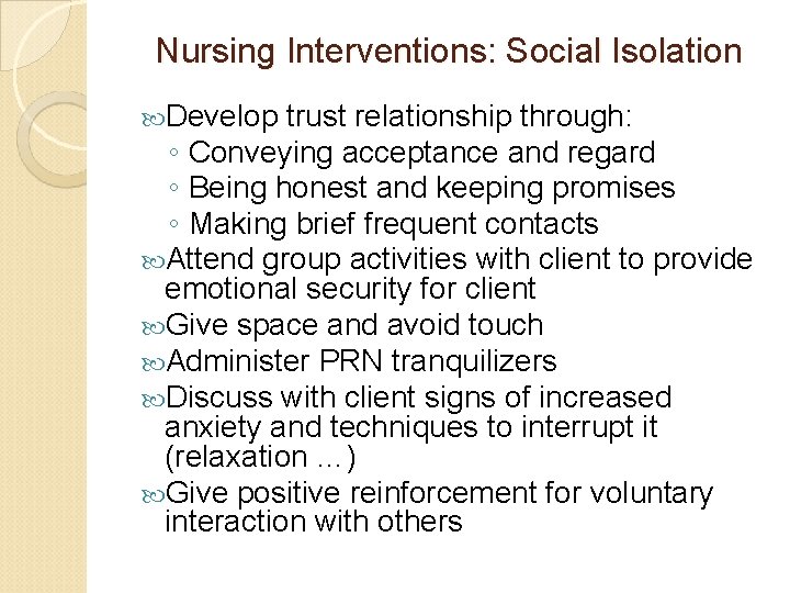 Nursing Interventions: Social Isolation Develop trust relationship through: ◦ Conveying acceptance and regard ◦ Nursing Interventions: Social Isolation Develop trust relationship through: ◦ Conveying acceptance and regard ◦