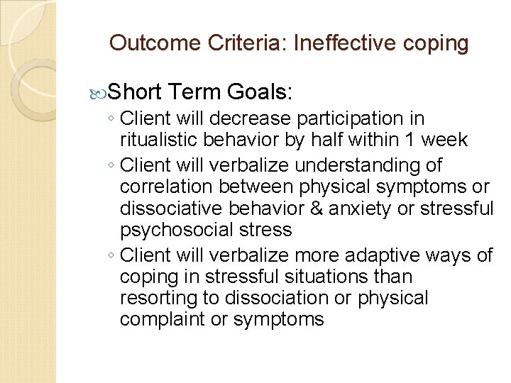Outcome Criteria: Ineffective coping Short Term Goals: ◦ Client will decrease participation in ritualistic Outcome Criteria: Ineffective coping Short Term Goals: ◦ Client will decrease participation in ritualistic