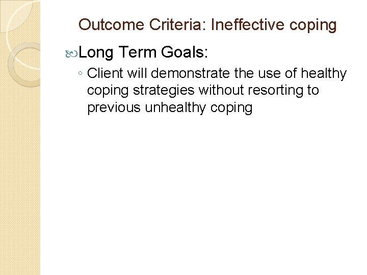 Outcome Criteria: Ineffective coping Long Term Goals: ◦ Client will demonstrate the use of Outcome Criteria: Ineffective coping Long Term Goals: ◦ Client will demonstrate the use of