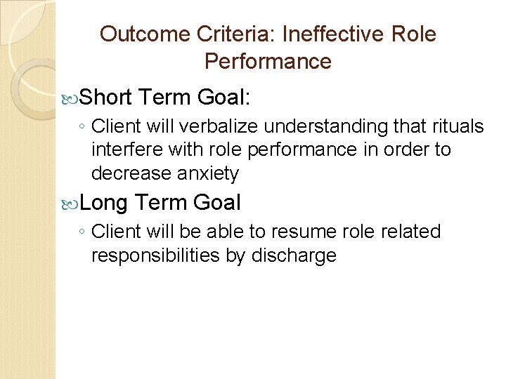 Outcome Criteria: Ineffective Role Performance Short Term Goal: ◦ Client will verbalize understanding that Outcome Criteria: Ineffective Role Performance Short Term Goal: ◦ Client will verbalize understanding that