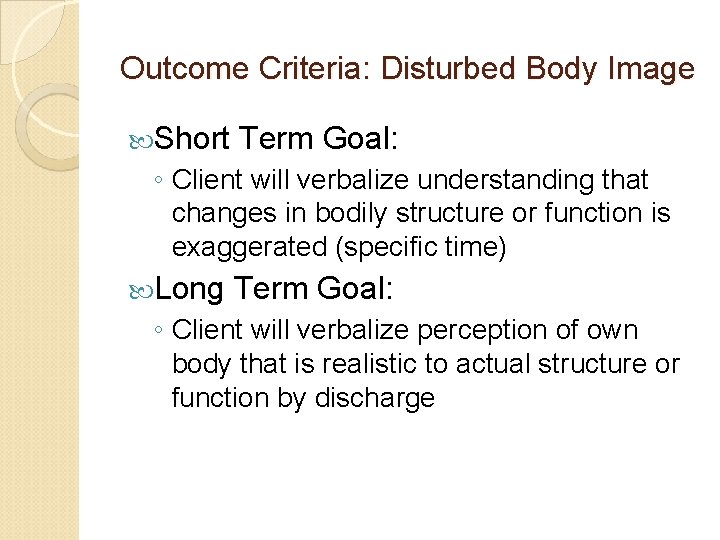 Outcome Criteria: Disturbed Body Image Short Term Goal: ◦ Client will verbalize understanding that Outcome Criteria: Disturbed Body Image Short Term Goal: ◦ Client will verbalize understanding that