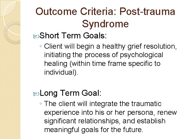 Outcome Criteria: Post-trauma Syndrome Short Term Goals: ◦ Client will begin a healthy grief Outcome Criteria: Post-trauma Syndrome Short Term Goals: ◦ Client will begin a healthy grief