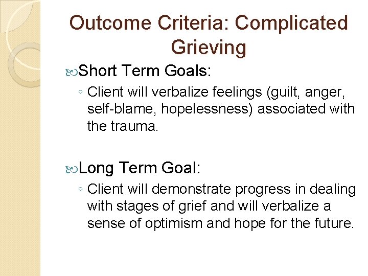 Outcome Criteria: Complicated Grieving Short Term Goals: ◦ Client will verbalize feelings (guilt, anger, Outcome Criteria: Complicated Grieving Short Term Goals: ◦ Client will verbalize feelings (guilt, anger,