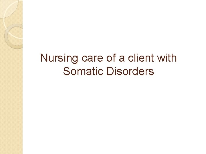 Nursing care of a client with Somatic Disorders Nursing care of a client with Somatic Disorders