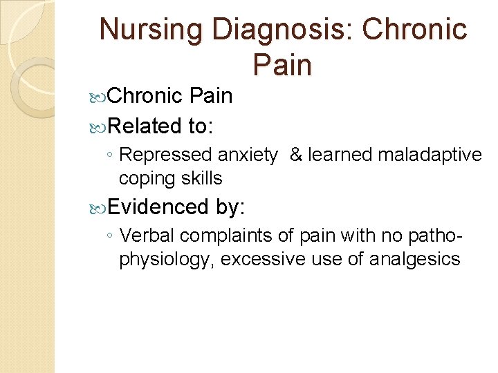 Nursing Diagnosis: Chronic Pain Related to: ◦ Repressed anxiety & learned maladaptive coping skills Nursing Diagnosis: Chronic Pain Related to: ◦ Repressed anxiety & learned maladaptive coping skills