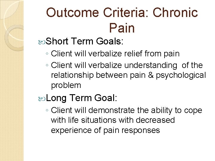 Outcome Criteria: Chronic Pain Short Term Goals: ◦ Client will verbalize relief from pain Outcome Criteria: Chronic Pain Short Term Goals: ◦ Client will verbalize relief from pain