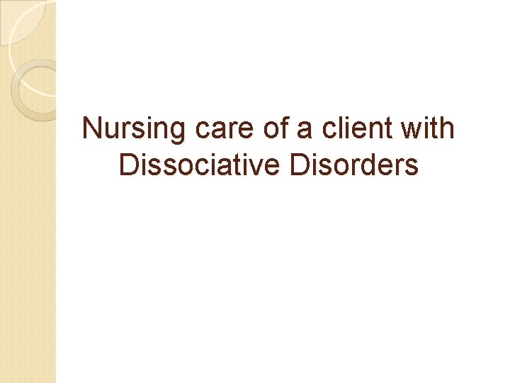 Nursing care of a client with Dissociative Disorders Nursing care of a client with Dissociative Disorders