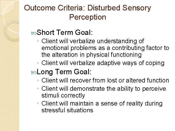 Outcome Criteria: Disturbed Sensory Perception Short Term Goal: ◦ Client will verbalize understanding of Outcome Criteria: Disturbed Sensory Perception Short Term Goal: ◦ Client will verbalize understanding of
