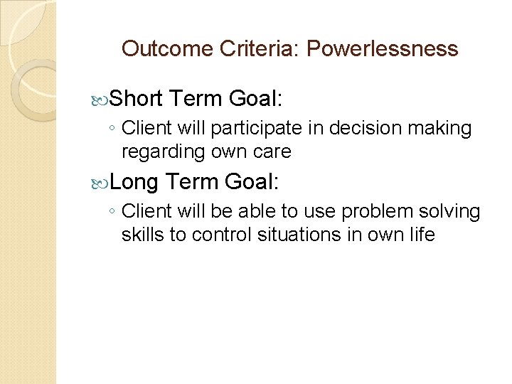 Outcome Criteria: Powerlessness Short Term Goal: ◦ Client will participate in decision making regarding Outcome Criteria: Powerlessness Short Term Goal: ◦ Client will participate in decision making regarding