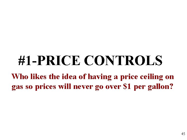 #1 -PRICE CONTROLS Who likes the idea of having a price ceiling on gas