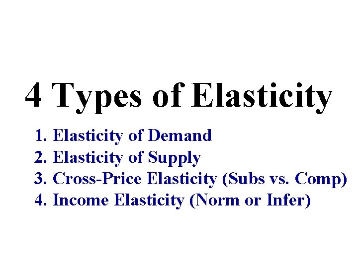 4 Types of Elasticity 1. Elasticity of Demand 2. Elasticity of Supply 3. Cross-Price
