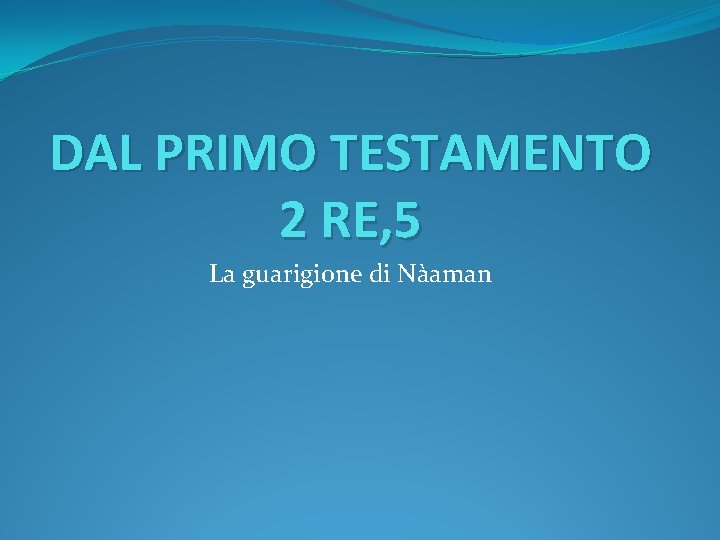 DAL PRIMO TESTAMENTO 2 RE, 5 La guarigione di Nàaman 