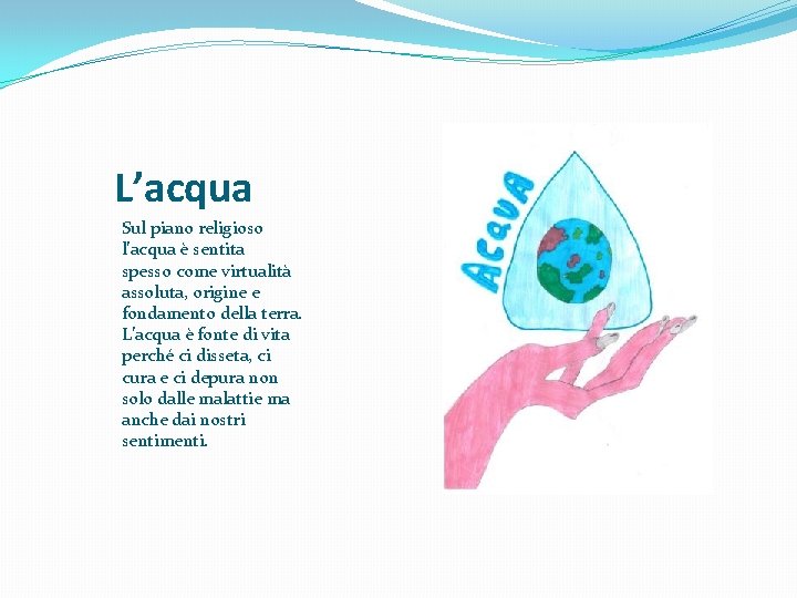 L’acqua Sul piano religioso l’acqua è sentita spesso come virtualità assoluta, origine e fondamento