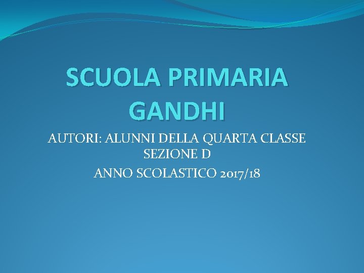 SCUOLA PRIMARIA GANDHI AUTORI: ALUNNI DELLA QUARTA CLASSE SEZIONE D ANNO SCOLASTICO 2017/18 