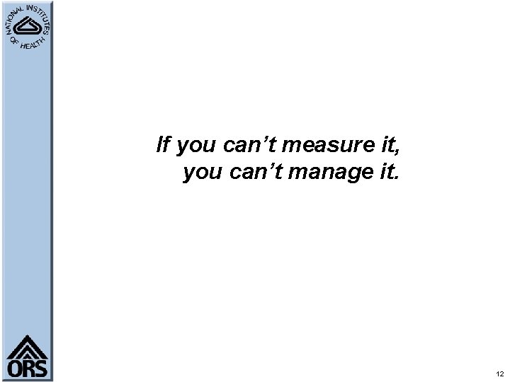 If you can’t measure it, you can’t manage it. 12 