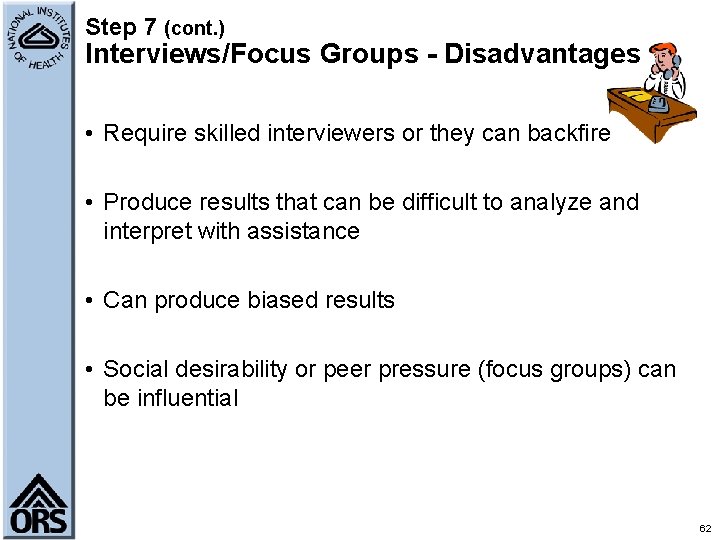 Step 7 (cont. ) Interviews/Focus Groups - Disadvantages • Require skilled interviewers or they