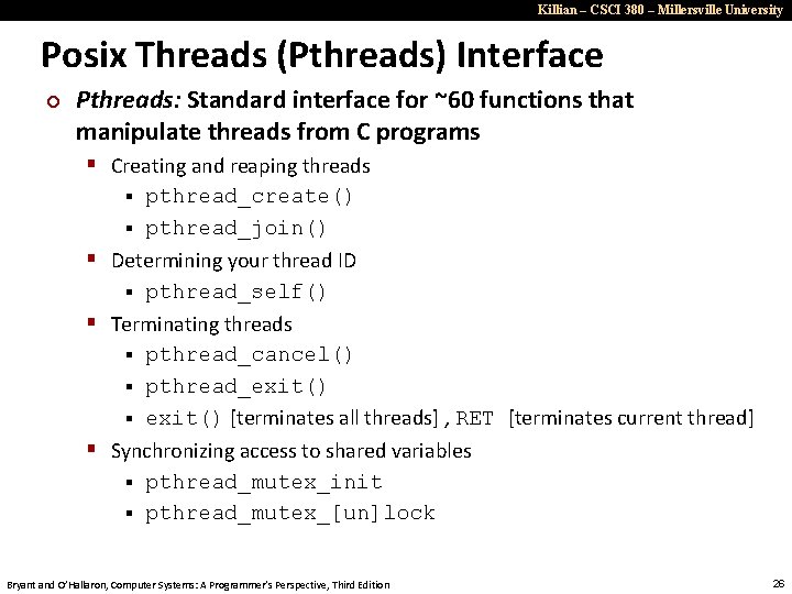 Killian – CSCI 380 – Millersville University Posix Threads (Pthreads) Interface ¢ Pthreads: Standard