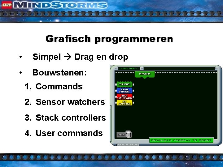 Grafisch programmeren • Simpel Drag en drop • Bouwstenen: 1. Commands 2. Sensor watchers