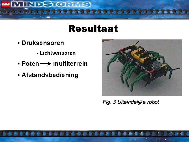 Resultaat • Druksensoren - Lichtsensoren • Poten multiterrein • Afstandsbediening Fig. 3 Uiteindelijke robot