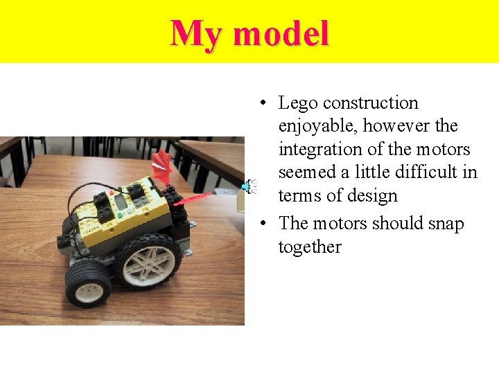 My model • Lego construction enjoyable, however the integration of the motors seemed a