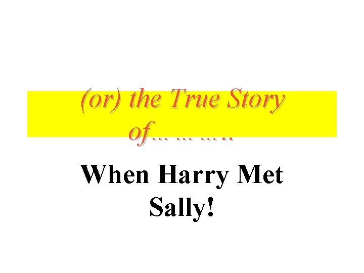 (or) the True Story of………. . When Harry Met Sally! 