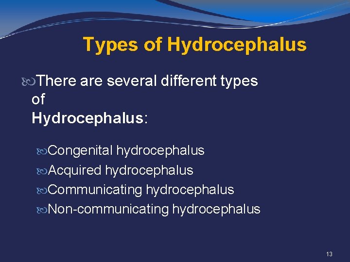 Types of Hydrocephalus There are several different types of Hydrocephalus: Congenital hydrocephalus Acquired hydrocephalus