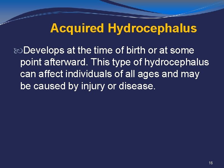 Acquired Hydrocephalus Develops at the time of birth or at some point afterward. This