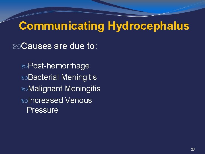 Communicating Hydrocephalus Causes are due to: Post-hemorrhage Bacterial Meningitis Malignant Meningitis Increased Venous Pressure