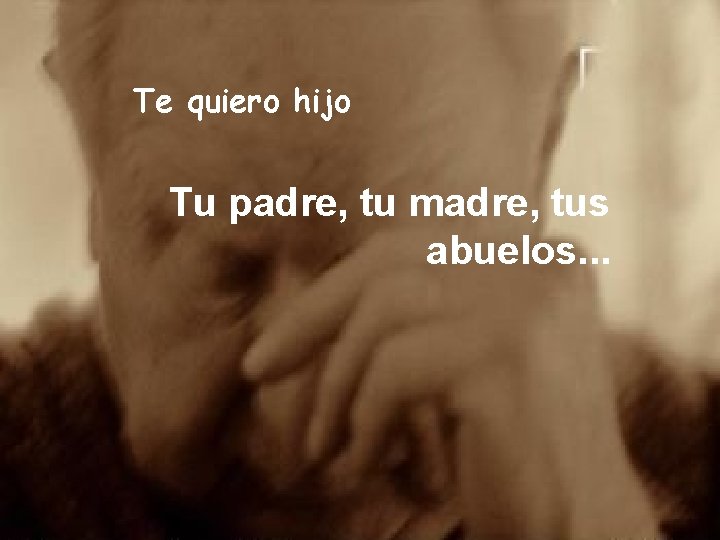 Te quiero hijo Tu padre, tu madre, tus abuelos. . . 