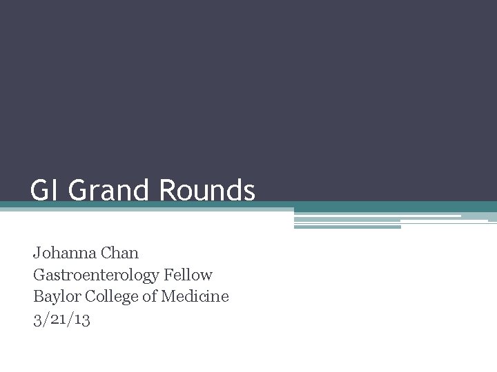 GI Grand Rounds Johanna Chan Gastroenterology Fellow Baylor College of Medicine 3/21/13 