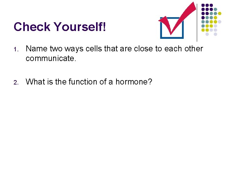 Check Yourself! 1. Name two ways cells that are close to each other communicate.