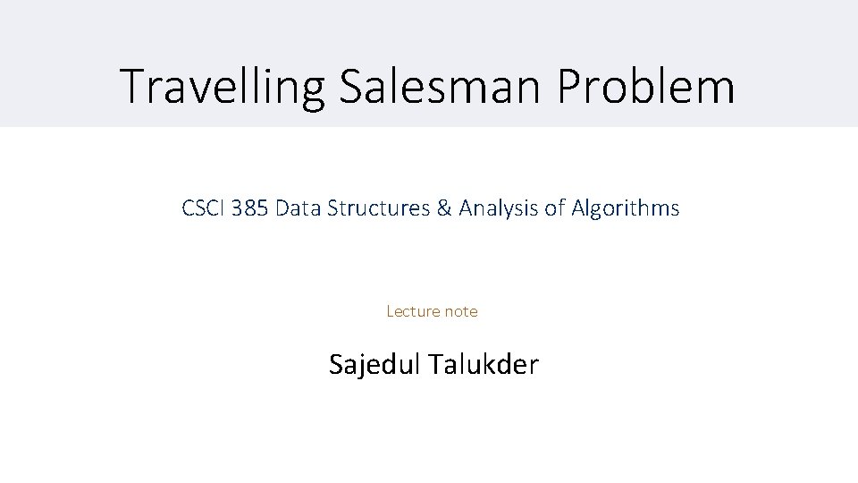 Travelling Salesman Problem CSCI 385 Data Structures & Analysis of Algorithms Lecture note Sajedul
