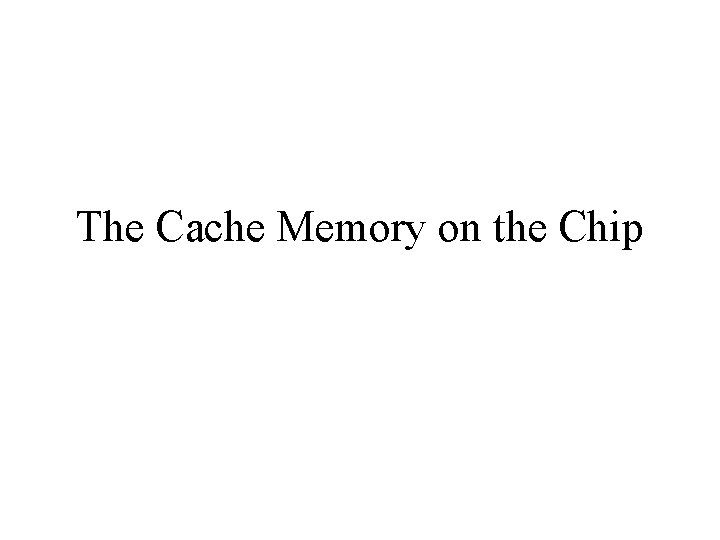 The Cache Memory on the Chip 