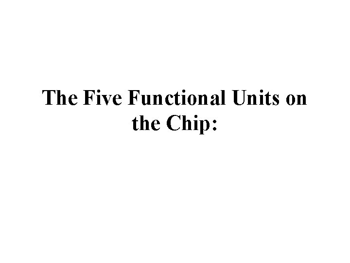 The Five Functional Units on the Chip: 