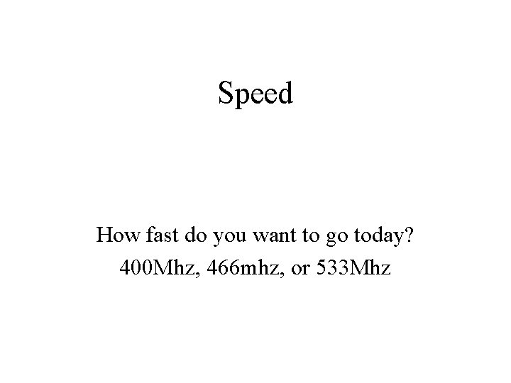 Speed How fast do you want to go today? 400 Mhz, 466 mhz, or