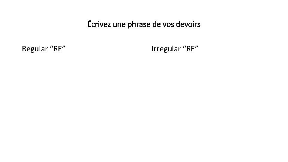 Écrivez une phrase de vos devoirs Regular “RE” Irregular “RE” 