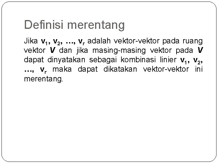 Definisi merentang Jika v 1, v 2, …, vr adalah vektor-vektor pada ruang vektor