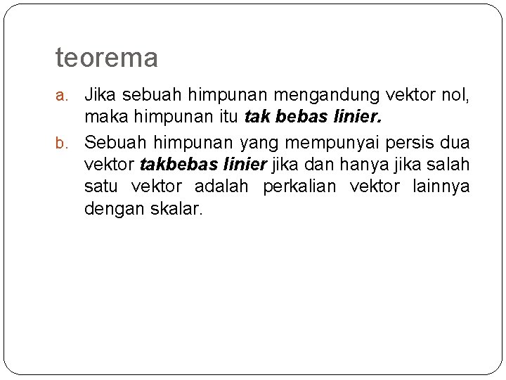 teorema a. Jika sebuah himpunan mengandung vektor nol, maka himpunan itu tak bebas linier.