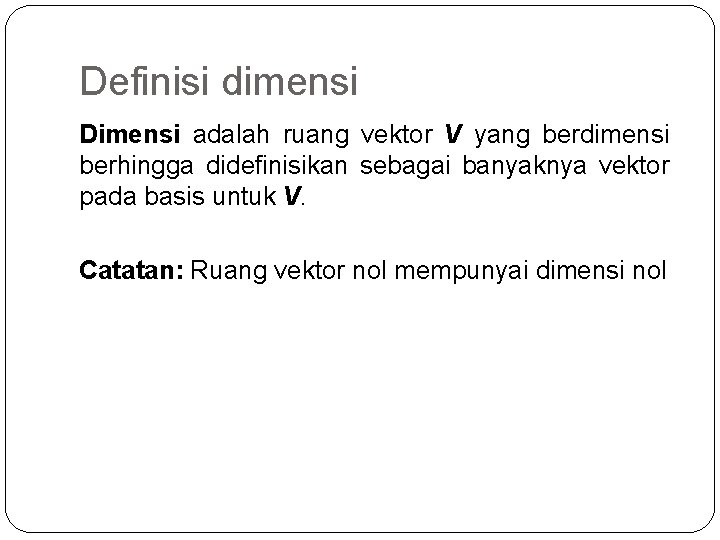 Definisi dimensi Dimensi adalah ruang vektor V yang berdimensi berhingga didefinisikan sebagai banyaknya vektor