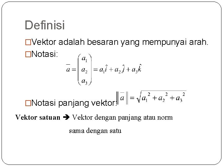 Definisi �Vektor adalah besaran yang mempunyai arah. �Notasi: �Notasi panjang vektor: Vektor satuan Vektor