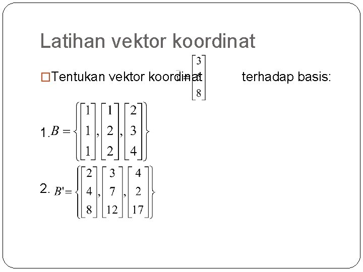 Latihan vektor koordinat �Tentukan vektor koordinat 1. 2. terhadap basis: 