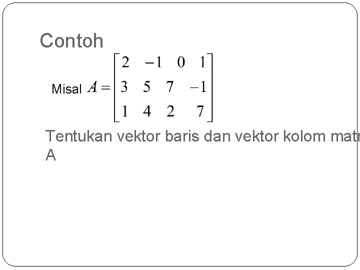 Contoh Misal Tentukan vektor baris dan vektor kolom matr A 