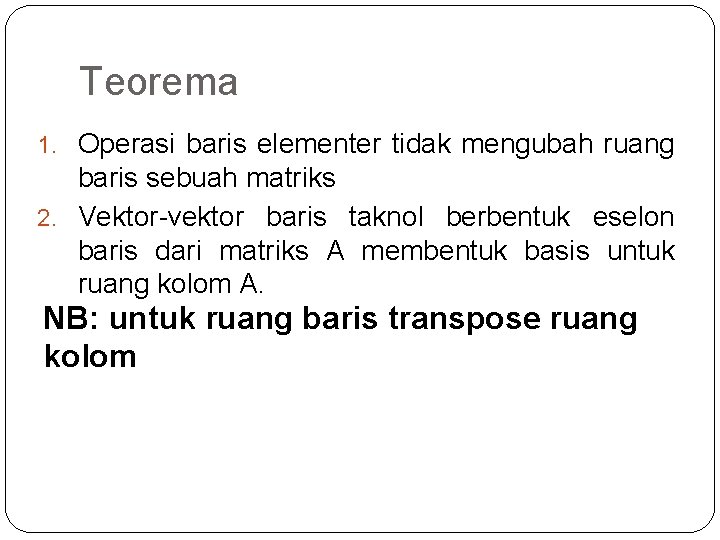 Teorema 1. Operasi baris elementer tidak mengubah ruang baris sebuah matriks 2. Vektor-vektor baris