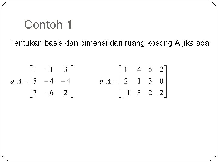 Contoh 1 Tentukan basis dan dimensi dari ruang kosong A jika ada 