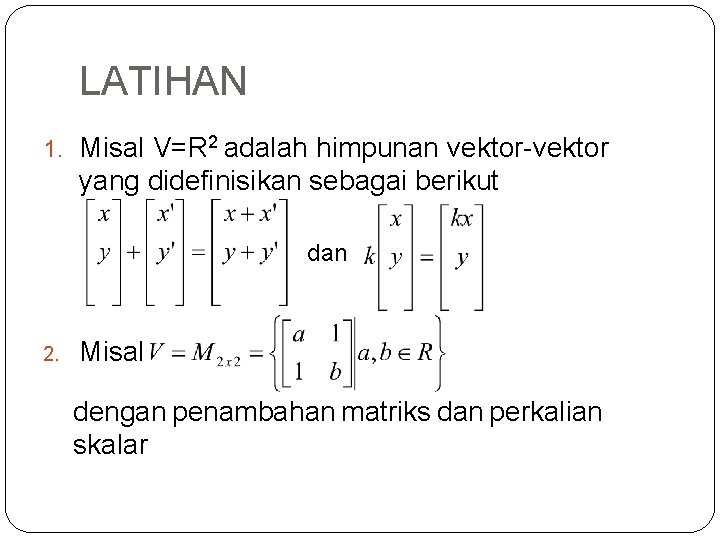 LATIHAN 1. Misal V=R 2 adalah himpunan vektor-vektor yang didefinisikan sebagai berikut dan 2.