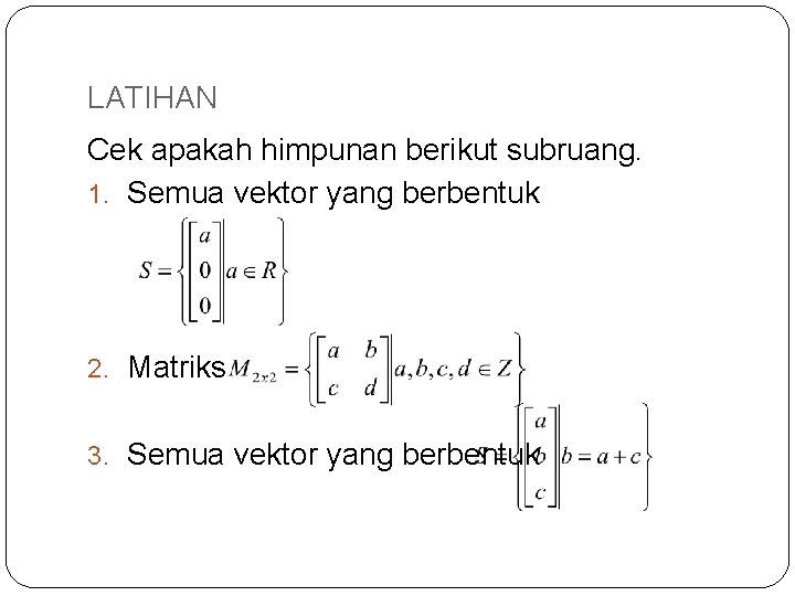 LATIHAN Cek apakah himpunan berikut subruang. 1. Semua vektor yang berbentuk 2. Matriks 3.