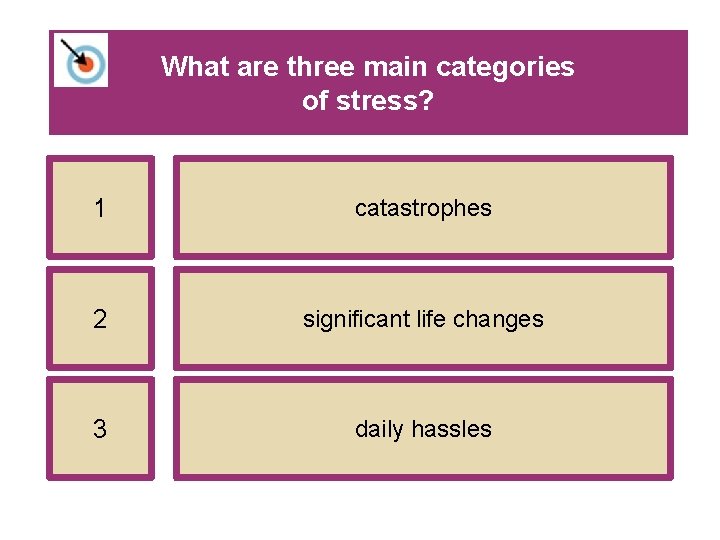 What are three main categories of stress? 1 catastrophes 2 significant life changes 3 What are three main categories of stress? 1 catastrophes 2 significant life changes 3
